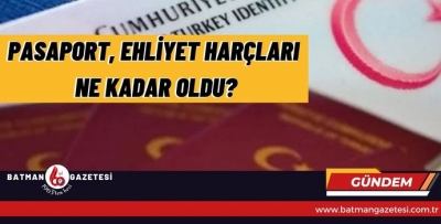 PASAPORT, EHLİYET HARÇLARI NE KADAR OLDU?