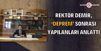 REKTÖR DEMİR, ‘DEPREM’ SONRASI YAPILANLARI ANLATTI