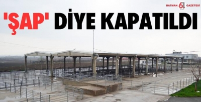 ‘ŞAP’ DİYE KAPATILDI