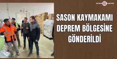 SASON KAYMAKAMI DEPREM BÖLGESİNE GÖNDERİLDİ