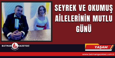 SEYREK VE OKUMUŞ AİLESİNİN MUTLU GÜNÜ