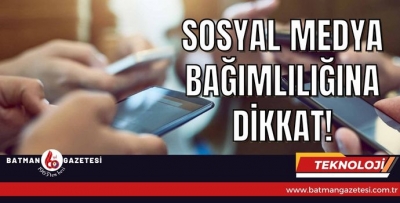 SOSYAL MEDYA BAĞIMLILIĞINA DİKKAT!