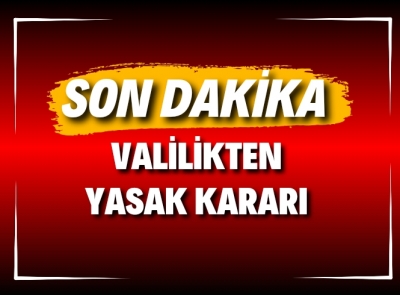 VALİLİKTEN 4 GÜNLÜK YASAK KARARI 