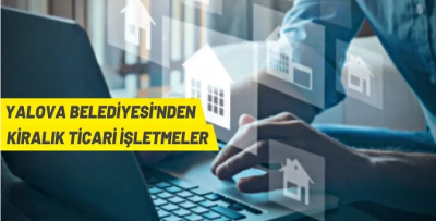 YALOVA BELEDİYE BAŞKANLIĞINDAN KİRALIK TİCARİ İŞLETMELER