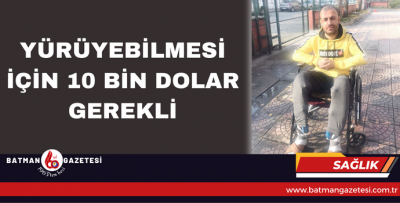 YÜRÜYEBİLMESİ İÇİN 10 BİN DOLAR GEREKLİ